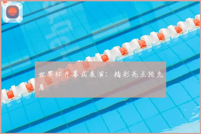世界杯开幕式表演:精彩亮点抢先看