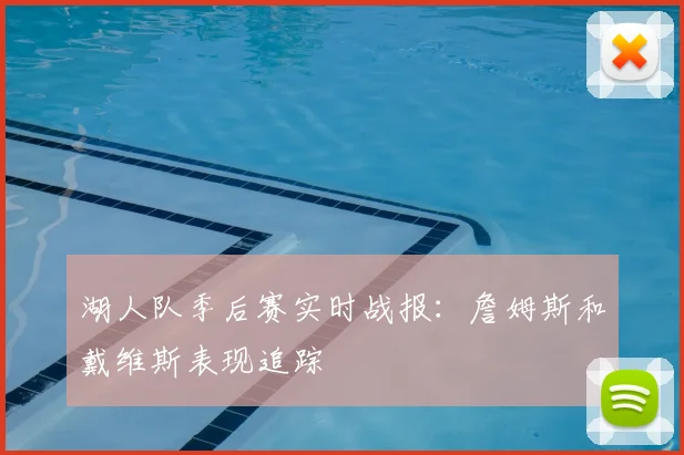 湖人队季后赛实时战报:詹姆斯和戴维斯表现追踪