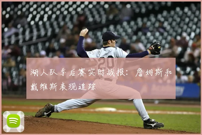 湖人队季后赛实时战报：詹姆斯和戴维斯表现追踪