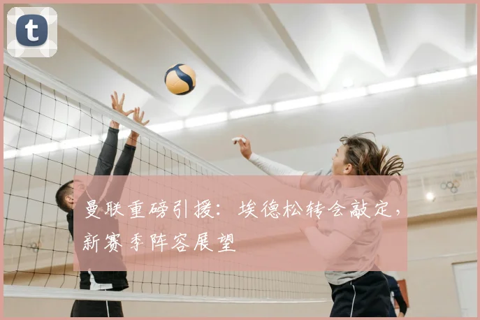 曼联重磅引援:埃德松转会敲定,新赛季阵容展望