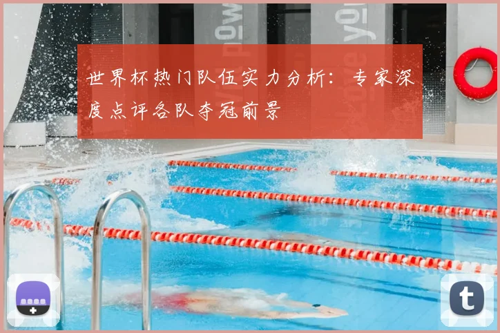 世界杯热门队伍实力分析：专家深度点评各队夺冠前景