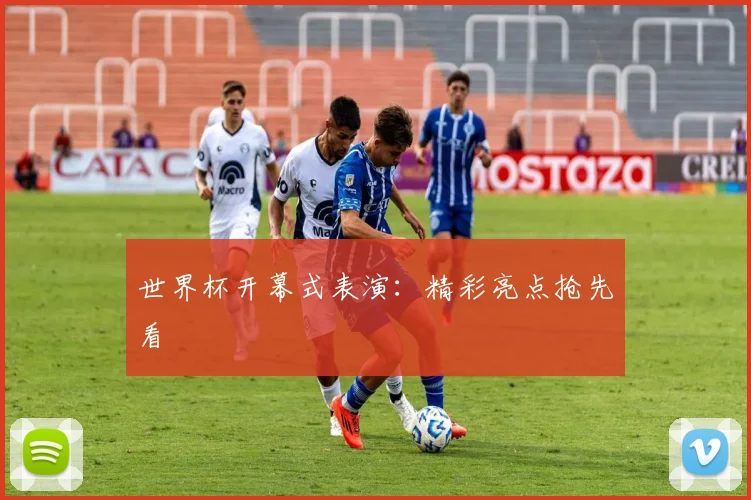 世界杯开幕式表演：精彩亮点抢先看